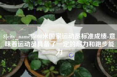 仁怀5000米国家运动员标准成绩-意味着运动员具备了一定的耐力和跑步能力