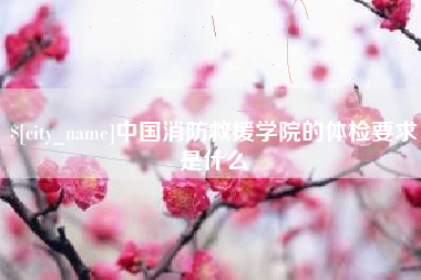 仁怀中国消防救援学院的体检要求是什么
