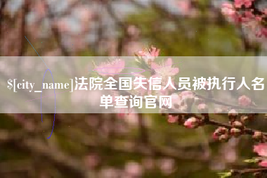 仁怀法院全国失信人员被执行人名单查询官网