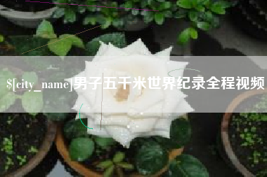 仁怀男子五千米世界纪录全程视频