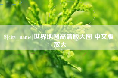 仁怀世界地图高清版大图 中文版 放大