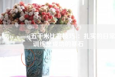 仁怀五千米比赛技巧-：扎实的日常训练是成功的基石