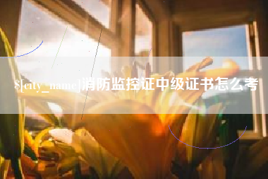 仁怀消防监控证中级证书怎么考