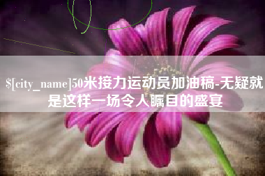 仁怀50米接力运动员加油稿-无疑就是这样一场令人瞩目的盛宴