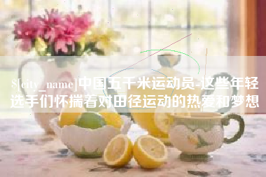 仁怀中国五千米运动员-这些年轻选手们怀揣着对田径运动的热爱和梦想