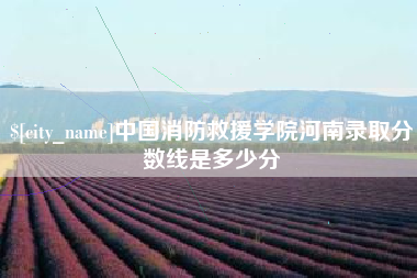 仁怀中国消防救援学院河南录取分数线是多少分