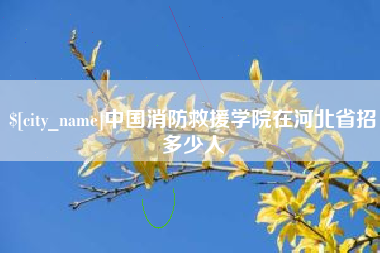 仁怀中国消防救援学院在河北省招多少人