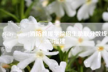 仁怀消防救援学院招生录取分数线2020福建