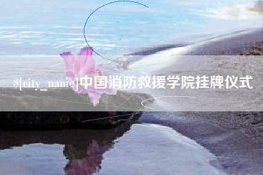 仁怀中国消防救援学院挂牌仪式