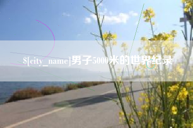 仁怀男子5000米的世界纪录