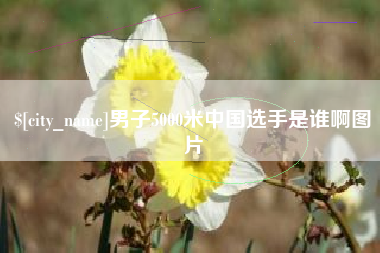 仁怀男子5000米中国选手是谁啊图片