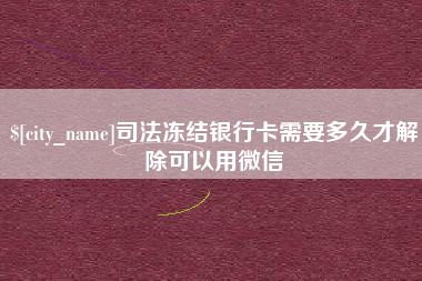 仁怀司法冻结银行卡需要多久才解除可以用微信