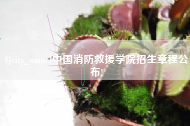 仁怀中国消防救援学院招生章程公布!