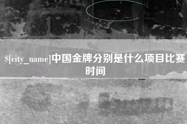 仁怀中国金牌分别是什么项目比赛时间