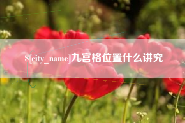 仁怀九宫格位置什么讲究