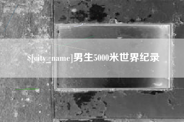 仁怀男生5000米世界纪录